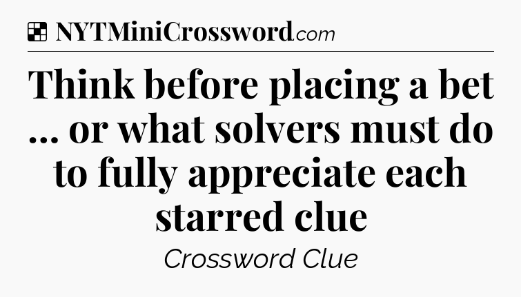 Solution: Think before placing a bet … or what solvers must do to fully appreciate each starred clue - NYT Crossword