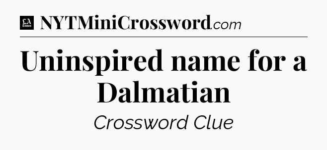 Uninspired name for a Dalmatian - LA Times Crossword