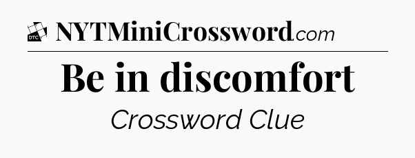 Be in discomfort - Daily Themed Classic Crossword