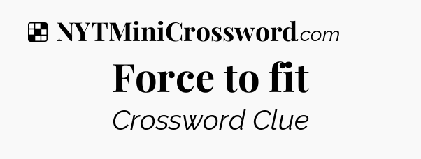Solution: Force to fit - NYT Crossword