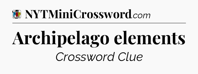 Archipelago elements Crossword Clue