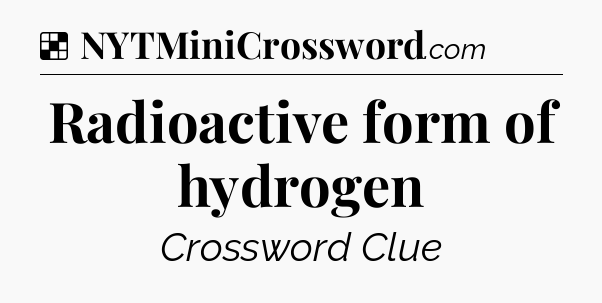 Solution: Radioactive form of hydrogen - NYT Crossword