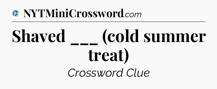 Shaved ___ (cold summer treat) Crossword Clue