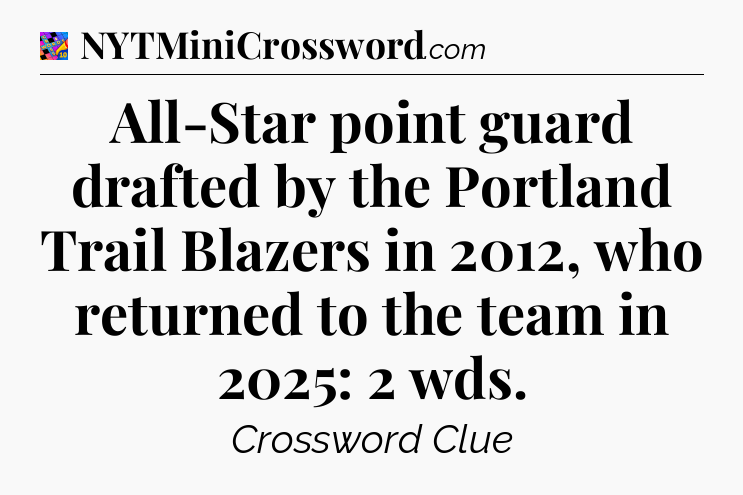 All-Star point guard drafted by the Portland Trail Blazers in 2012, who returned to the team in 2025: 2 wds Crossword Clue