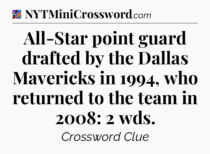All-Star point guard drafted by the Dallas Mavericks in 1994, who returned to the team in 2008: 2 wds Crossword Clue