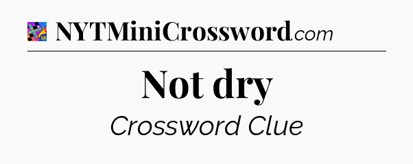 Not dry Crossword Clue