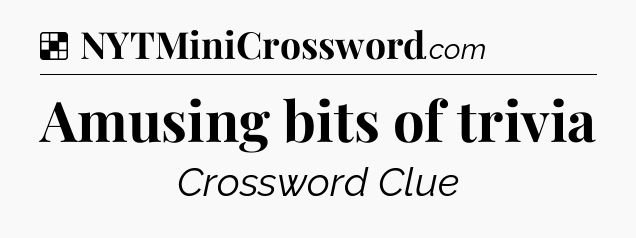 Solution: Amusing bits of trivia - NYT Crossword