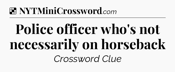 Solution: Police officer who's not necessarily on horseback - NYT Crossword