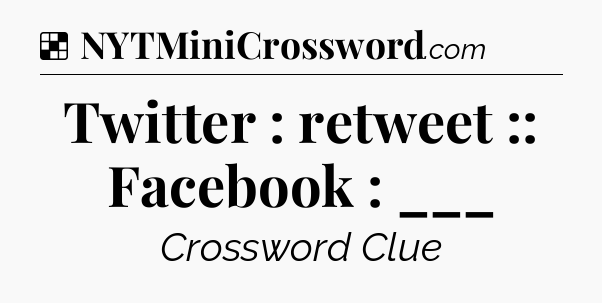 Solution: Twitter : retweet :: Facebook : ___ - NYT Crossword