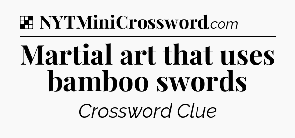 Solution: Martial art that uses bamboo swords - NYT Crossword