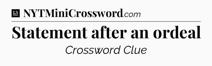 Statement after an ordeal - LA Times Crossword