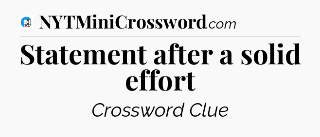 Statement after a solid effort Crossword Clue