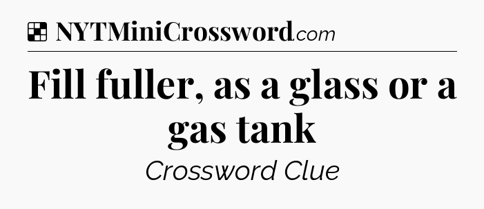 Solution: Fill fuller, as a glass or a gas tank - NYT Crossword