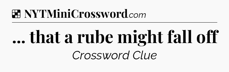 Solution: ... that a rube might fall off - NYT Crossword
