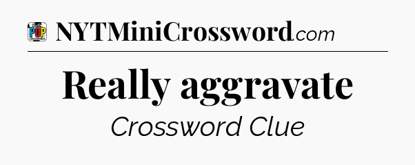 Really aggravate Crossword Clue