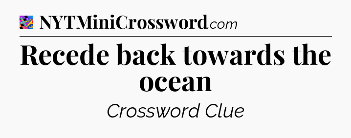 Recede back towards the ocean Crossword Clue