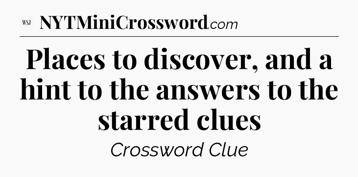 Places to discover, and a hint to the answers to the starred clues - WSJ Crossword