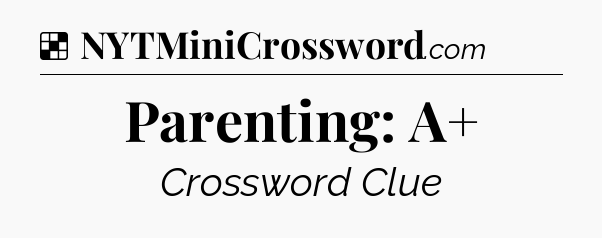 Solution: Parenting: A+ - NYT Crossword