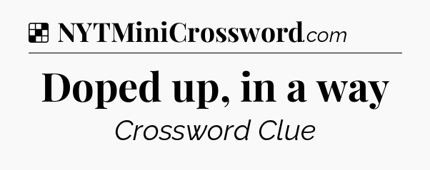 Solution: Doped up, in a way - NYT Crossword