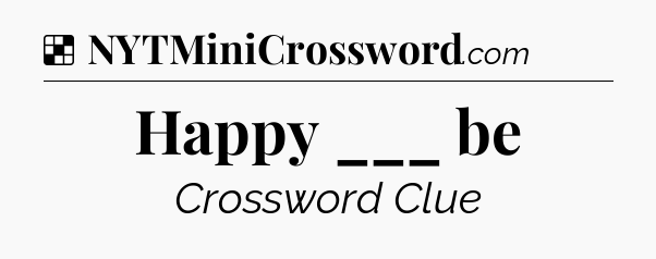 Solution: Happy ___ be - NYT Crossword