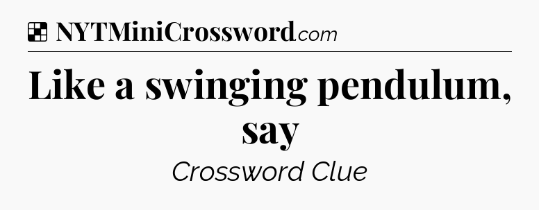 Solution: Like a swinging pendulum, say - NYT Crossword