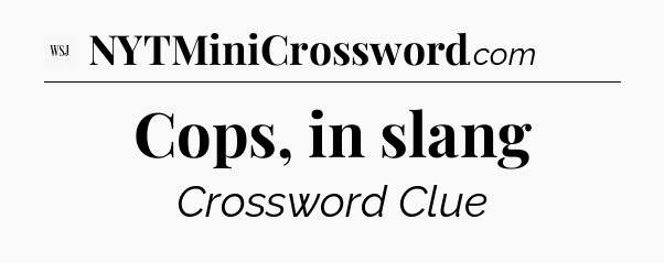 Cops, in slang - WSJ Crossword