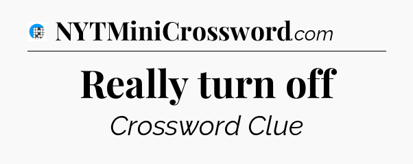 Really turn off Crossword Clue