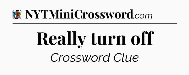 Really turn off Crossword Clue