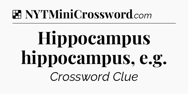 Solution: Hippocampus hippocampus, e.g - NYT Crossword