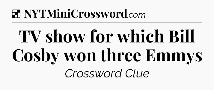 Solution: TV show for which Bill Cosby won three Emmys - NYT Crossword