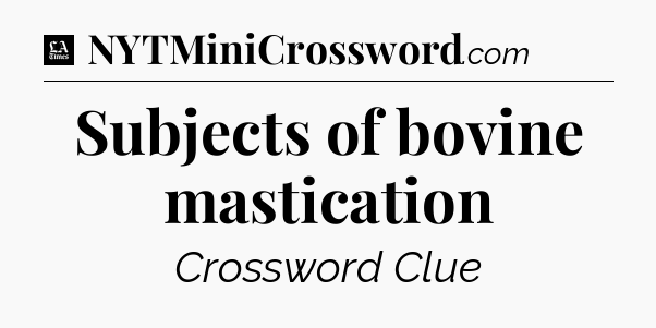 Subjects of bovine mastication - LA Times Crossword