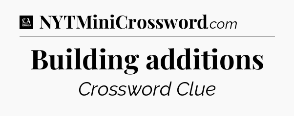 Building additions - LA Times Crossword