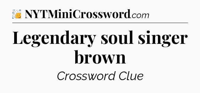 Legendary soul singer brown - 7 Little Words