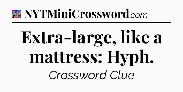 Extra-large, like a mattress: Hyph Crossword Clue