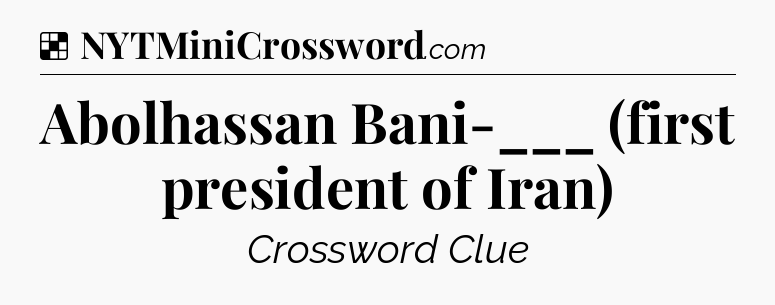Solution: Abolhassan Bani-___ (first president of Iran) - NYT Crossword