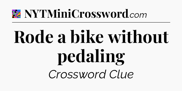 Rode a bike without pedaling Crossword Clue