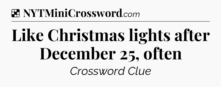 Solution: Like Christmas lights after December 25, often - NYT Crossword