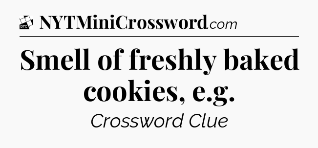 Smell of freshly baked cookies, e.g - Daily Themed Classic Crossword
