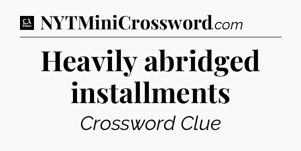 Heavily abridged installments - LA Times Crossword