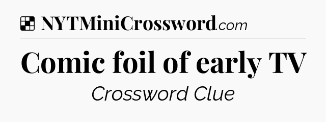 Solution: Comic foil of early TV - NYT Crossword