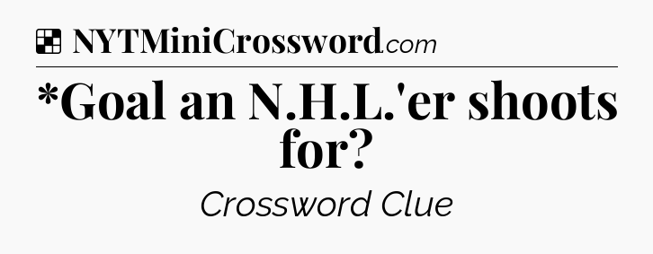 Solution: *Goal an N.H.L.'er shoots for - NYT Crossword