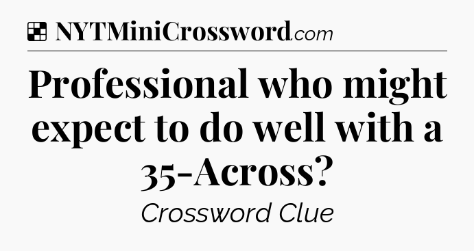 Solution: Professional who might expect to do well with a 35-Across - NYT Crossword