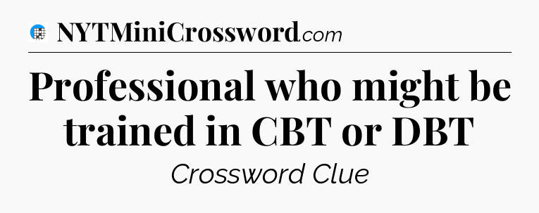 Professional who might be trained in CBT or DBT Crossword Clue