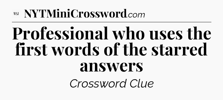 Professional who uses the first words of the starred answers - WSJ Crossword