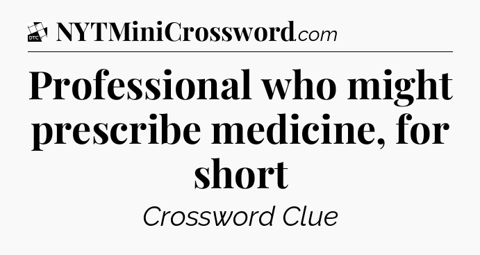 Professional who might prescribe medicine, for short - Daily Themed Classic Crossword