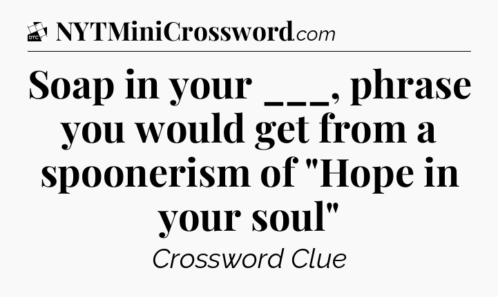 Soap in your ___, phrase you would get from a spoonerism of 