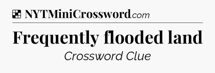 Solution: Frequently flooded land - NYT Crossword