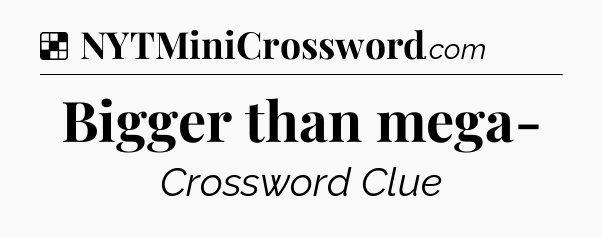 Solution: Bigger than mega- - NYT Crossword