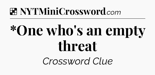 Solution: *One who's an empty threat - NYT Crossword