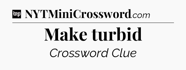 Make turbid Crossword Clue